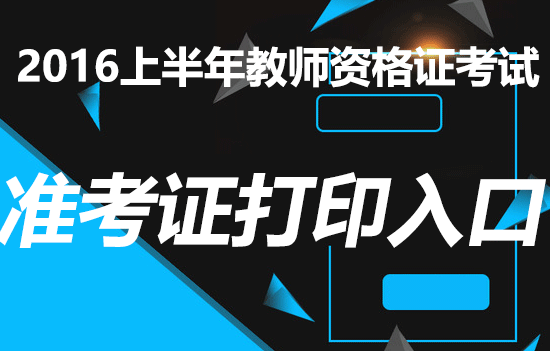 2016年上半年教师资格证考试统考准考证打印时间入口汇总